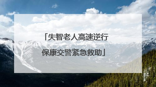 失智老人高速逆行 保康交警紧急救助