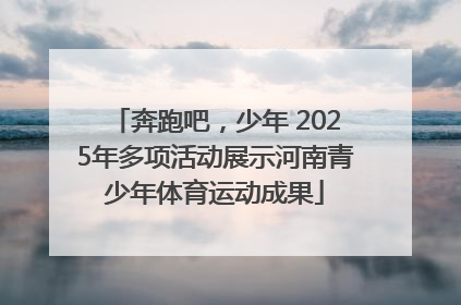 奔跑吧，少年 2025年多项活动展示河南青少年体育运动成果