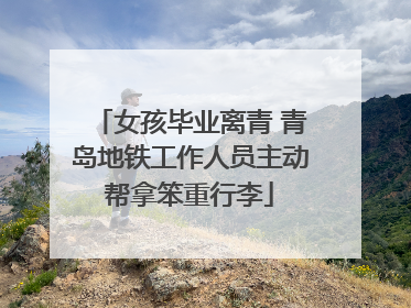 女孩毕业离青 青岛地铁工作人员主动帮拿笨重行李