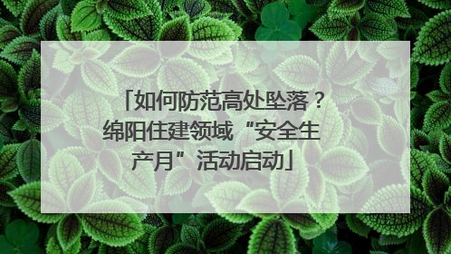 如何防范高处坠落？绵阳住建领域“安全生产月”活动启动