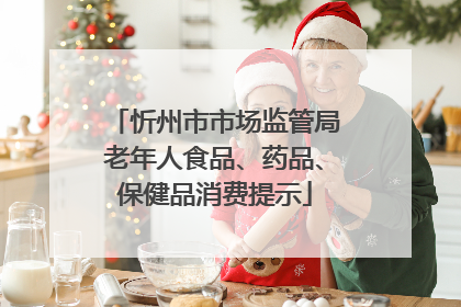 忻州市市场监管局老年人食品、药品、保健品消费提示