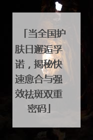 当全国护肤日邂逅孚诺，揭秘快速愈合与强效祛斑双重密码
