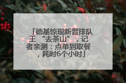 德基惊现新晋排队王 “去茶山”，记者亲测：点单到取餐，耗时6个小时