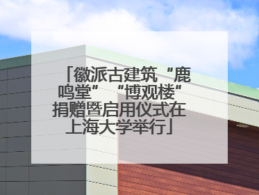 徽派古建筑“鹿鸣堂”“博观楼”捐赠暨启用仪式在上海大学举行