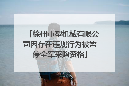 徐州重型机械有限公司因存在违规行为被暂停全军采购资格