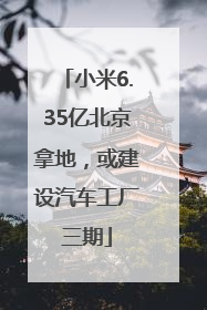 小米6.35亿北京拿地，或建设汽车工厂三期