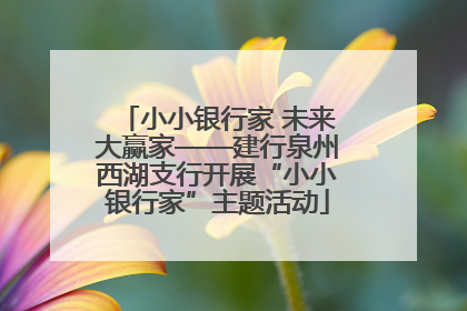 小小银行家 未来大赢家——建行泉州西湖支行开展“小小银行家”主题活动
