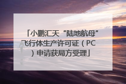 小鹏汇天“陆地航母”飞行体生产许可证（PC）申请获局方受理