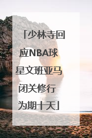 少林寺回应NBA球星文班亚马闭关修行 为期十天