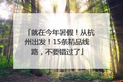 就在今年暑假！从杭州出发！15条精品线路，不要错过了