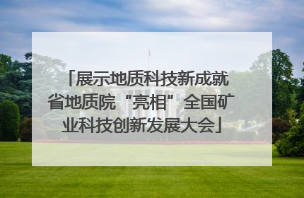 展示地质科技新成就 省地质院“亮相”全国矿业科技创新发展大会