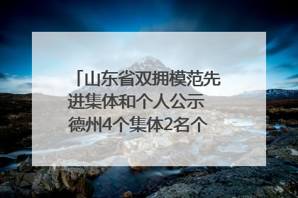 山东省双拥模范先进集体和个人公示 德州4个集体2名个人拟受表彰
