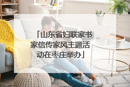 山东省妇联家书家信传家风主题活动在枣庄举办