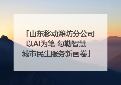 山东移动潍坊分公司以AI为笔 勾勒智慧城市民生服务新画卷