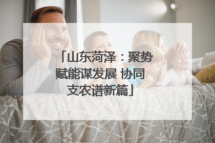 山东菏泽：聚势赋能谋发展 协同支农谱新篇
