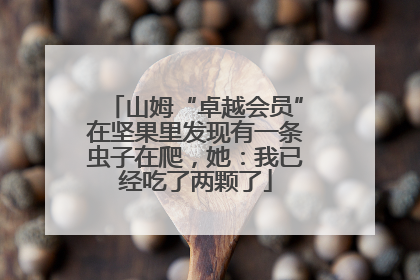 山姆“卓越会员”在坚果里发现有一条虫子在爬，她：我已经吃了两颗了