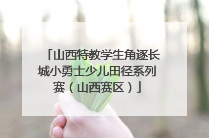 山西特教学生角逐长城小勇士少儿田径系列赛（山西赛区）