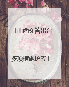 山西交管出台多项措施护考