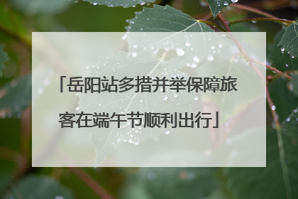 岳阳站多措并举保障旅客在端午节顺利出行