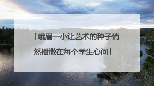 峨眉一小让艺术的种子悄然播撒在每个学生心间