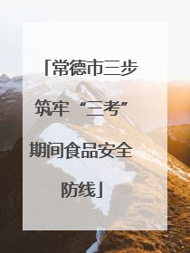 常德市三步筑牢“三考”期间食品安全防线