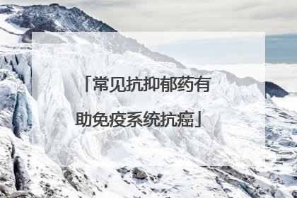 常见抗抑郁药有助免疫系统抗癌