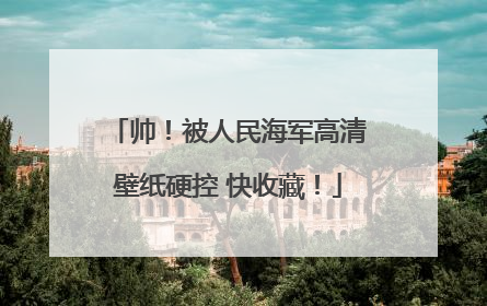 帅！被人民海军高清壁纸硬控 快收藏！