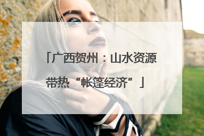 广西贺州：山水资源带热“帐篷经济”