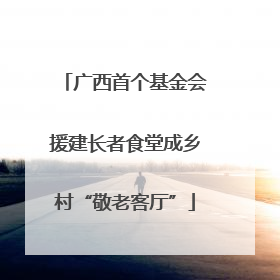 广西首个基金会援建长者食堂成乡村“敬老客厅”