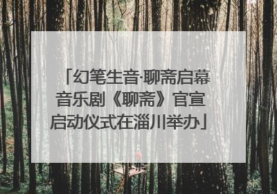 幻笔生音·聊斋启幕 音乐剧《聊斋》官宣启动仪式在淄川举办