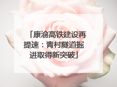 康渝高铁建设再提速：青村隧道掘进取得新突破