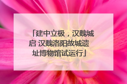 建中立极，汉魏城启 汉魏洛阳故城遗址博物馆试运行