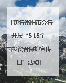建行衡阳市分行开展“5·15全国投资者保护宣传日”活动