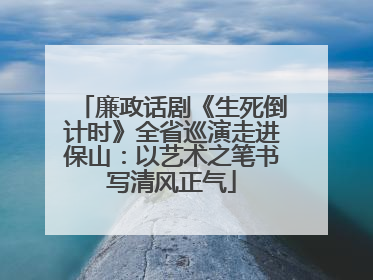 廉政话剧《生死倒计时》全省巡演走进保山：以艺术之笔书写清风正气