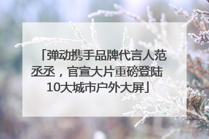 弹动携手品牌代言人范丞丞，官宣大片重磅登陆10大城市户外大屏