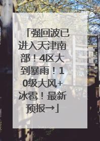 强回波已进入天津南部！4区大到暴雨！10级大风+冰雹！最新预报→