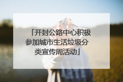 开封公路中心积极参加城市生活垃圾分类宣传周活动