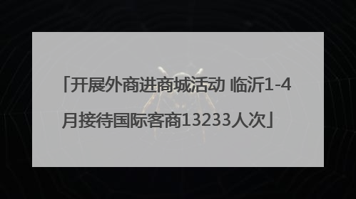 开展外商进商城活动 临沂1-4月接待国际客商13233人次