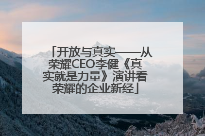开放与真实——从荣耀CEO李健《真实就是力量》演讲看荣耀的企业新经