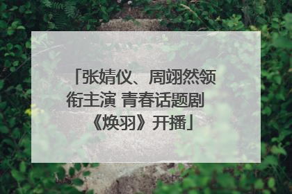 张婧仪、周翊然领衔主演 青春话题剧《焕羽》开播