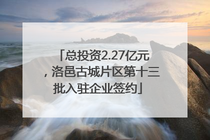 总投资2.27亿元，洛邑古城片区第十三批入驻企业签约