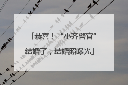 恭喜！“小齐警官”结婚了，结婚照曝光
