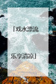 戏水漂流 乐享清凉