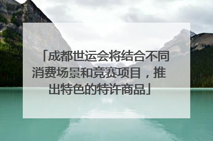 成都世运会将结合不同消费场景和竞赛项目，推出特色的特许商品