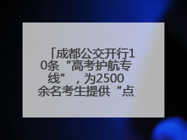 成都公交开行10条“高考护航专线”，为2500余名考生提供“点对点”出行服务