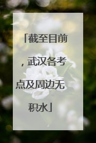 截至目前，武汉各考点及周边无积水