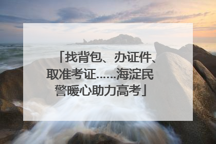 找背包、办证件、取准考证……海淀民警暖心助力高考