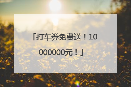 打车券免费送！10000000元！