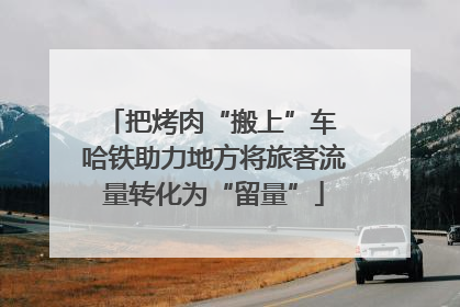 把烤肉“搬上”车 哈铁助力地方将旅客流量转化为“留量”