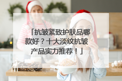 抗皱紧致护肤品哪款好？十大淡纹抗皱产品实力推荐！